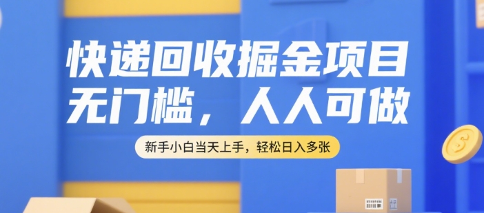 快递回收掘金项目，无门槛，人人可做，新手小白当天上手，轻松日入多张【揭秘】-源创极客