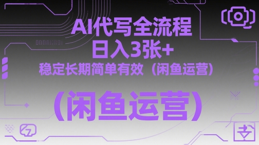 AI代写全流程，日入3张+，稳定长期简单有效(闲鱼运营)-源创极客