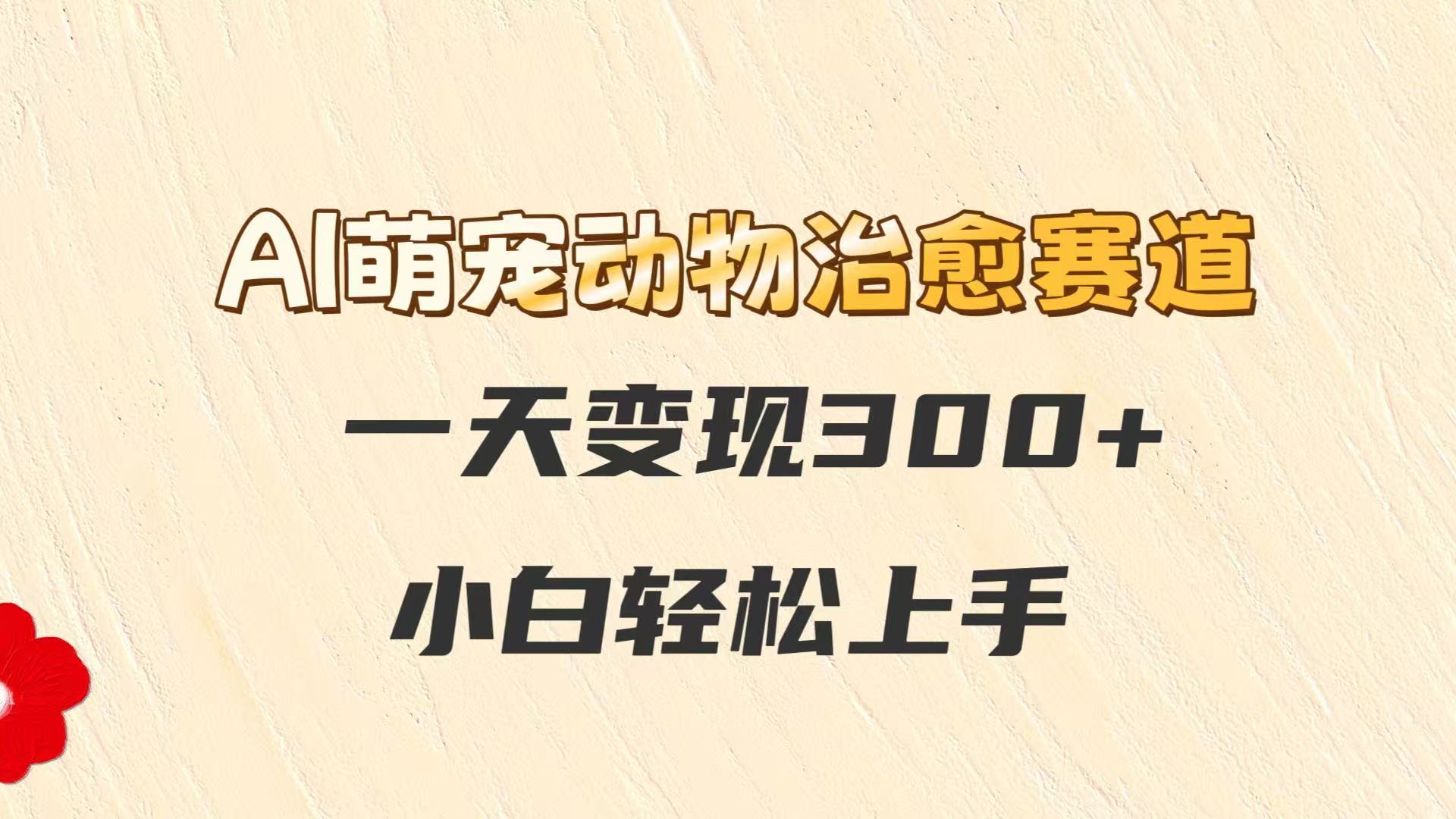 AI萌宠动物治愈赛道，一天变现300+，小白轻松上手-源创极客