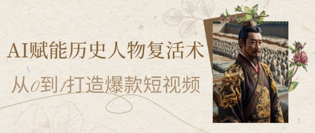 AI赋能历史人物复活术：从0到1打造爆款短视频，7天涨粉10W，小白也能月入过1W-源创极客