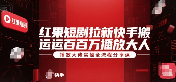 红果短剧拉新快手搬运百万播放大佬实操全流程分享课-源创极客