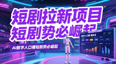 短剧拉新项目之数字人口播玩法，AI数字人口播短剧势必崛起-源创极客