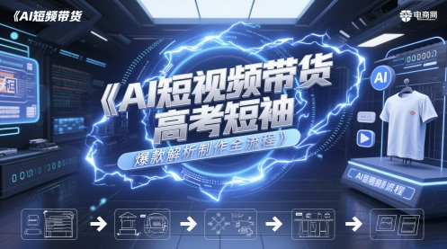 AI短视频带货高考短袖爆款解析制作全流程-源创极客