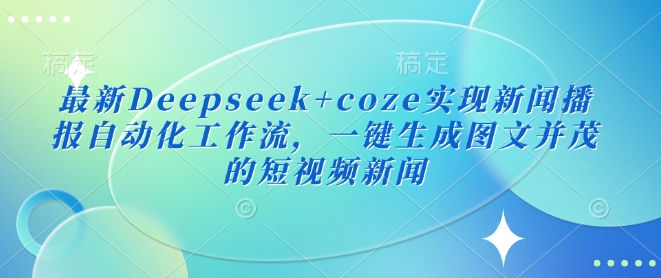 最新Deepseek+coze实现新闻播报自动化工作流，一键生成图文并茂的短视频新闻-源创极客