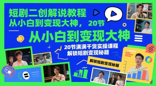 短剧二创解说教程，从小白到变现大神，20节满满干货实操课程，解锁短剧变现秘籍-源创极客