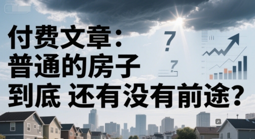 付费文章：普通的房子到底还有没有前途？-源创极客