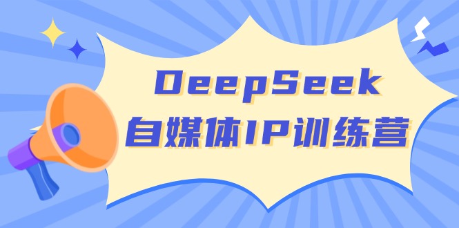 DeepSeek自媒体IP训练营，掌握四位定位法 长板变现模型 开启自媒体新篇章-源创极客