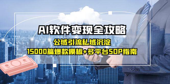 AI软件变现全攻略：公域引流私域沉淀，15000篇爆款模板+多平台SOP指南-源创极客