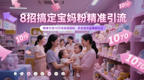 8招搞定宝妈粉精准引流，精准引流10万本地母婴粉，多渠道流量爆破玩法-源创极客