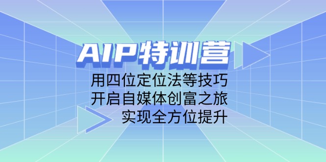 AIP特训营，用四位定位法等技巧，开启自媒体创富之旅，实现全方位提升-源创极客