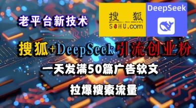 搜狐+DeepSeek引流创业粉，老平台新技术，一天发满50篇广告软文，拉爆搜索流量-源创极客