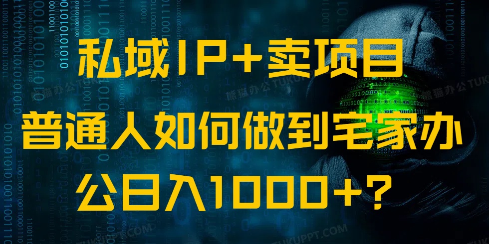 私域IP+卖项目，普通人如何做到宅家办公实现日入1000+-源创极客