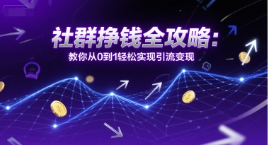 社群挣钱全攻略：教你从0到1轻松实现引流变现-源创极客