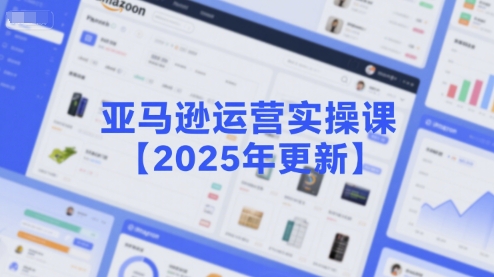 亚马逊运营实操课【2025年更新】主要内容包括亚马逊选品策略解析，选品重点方法、新品口诀必学等-源创极客