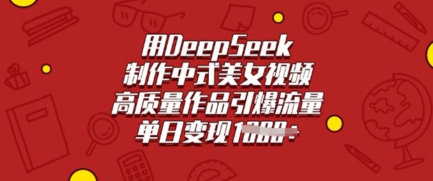 用DeepSeek制作中式美女视频，高质量作品引爆流量，单日变现多张-源创极客