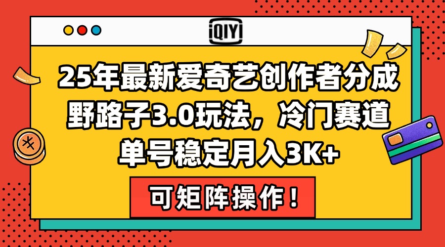 25年最新爱奇艺创作者分成野路子3.0玩法，冷门赛道，单号稳定月入3K+，...-源创极客