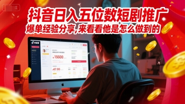 抖音日入五位数短剧推广爆单经验分享，来看看他是怎么做到的？-源创极客