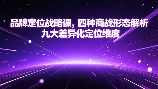 品牌定位战略课，四种商战形态解析，九大差异化定位维度-源创极客