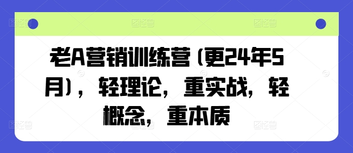 老A营销训练营(更25年4月)，轻理论，重实战，轻概念，重本质-源创极客