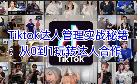 Tiktok达人管理实战秘籍：从0到1玩转达人合作-源创极客