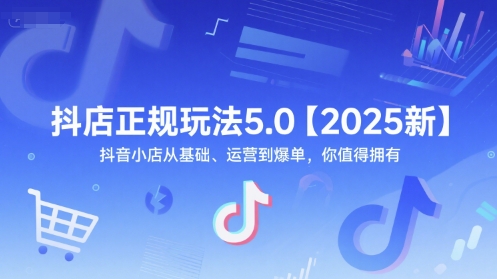 抖店正规玩法5.0【2025新】抖音小店从基础、运营到爆单，你值得拥有-源创极客