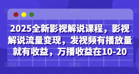2025全新影视解说课程，影视解说流量变现，发视频有播放量就有收益，万播收益在10-20-源创极客