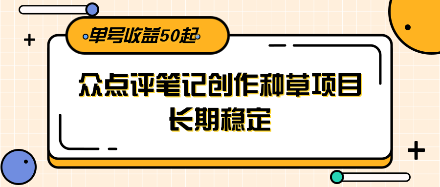大众点评笔记创作种草项目，长期稳定， 单号收益50起-源创极客