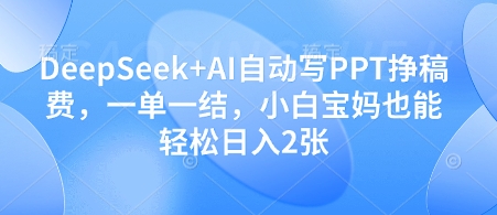 DeepSeek+AI自动写PPT挣稿费，一单一结，小白宝妈也能轻松日入2张-源创极客