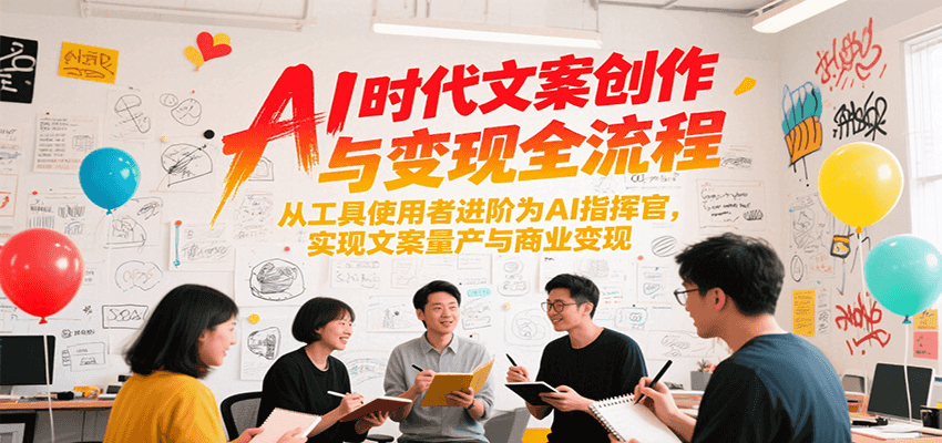 AI时代文案创作与变现全流程，从工具使用者进阶为AI指挥官，实现文案量产与商业变现-源创极客