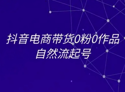 抖音电商带货0粉0作品自然流起号，抖音电商教程-源创极客