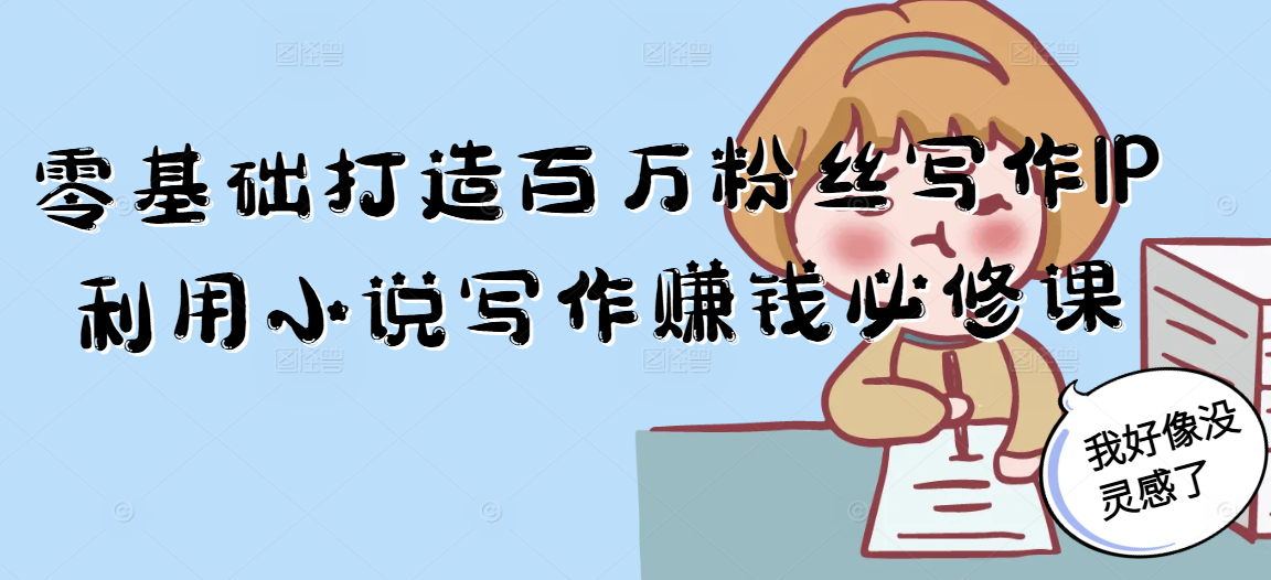 零基础打造百万粉丝写作IP利用小说写作赚钱必修课-源创极客