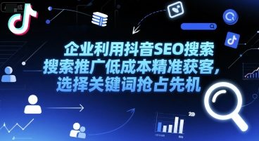 企业利用抖音SEO搜索推广低成本精准获客，选择关键词抢占先机-源创极客
