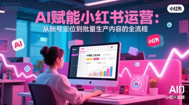 AI 赋能小红书运营：从账号定位到批量生产内容的全流程-源创极客