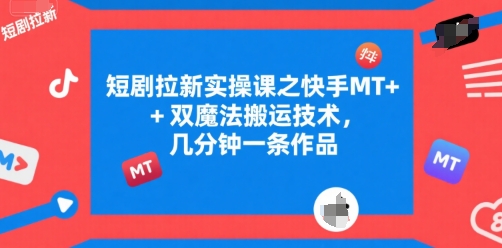 短剧拉新实操课之快手MT+双魔法搬运技术，几分钟一条作品-源创极客