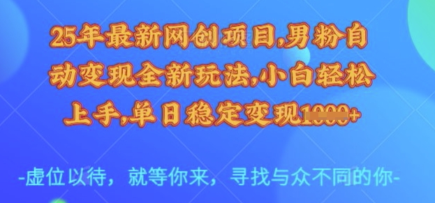 25年最新网创项目，男粉自动变现全新玩法，小白轻松上手，单日稳定变现多张【揭秘】-源创极客