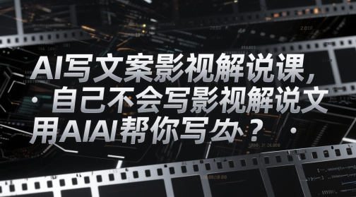 AI写文案影视解说课，自己不会写影视解说文案怎么办？用AI帮你写-源创极客
