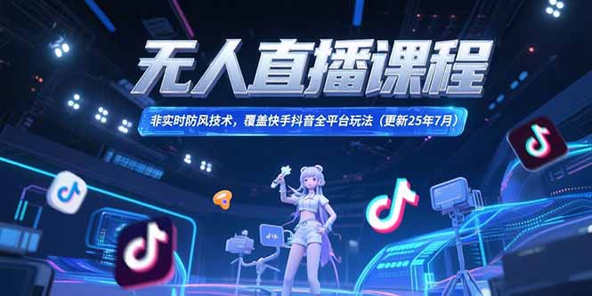 无人直播课程，非实时防风技术，覆盖快手抖音全平台玩法(更新25年7月-源创极客