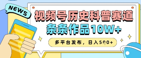 视频号历史科普赛道，条条作品10W+，多平台发布，助你变现收益翻倍-源创极客