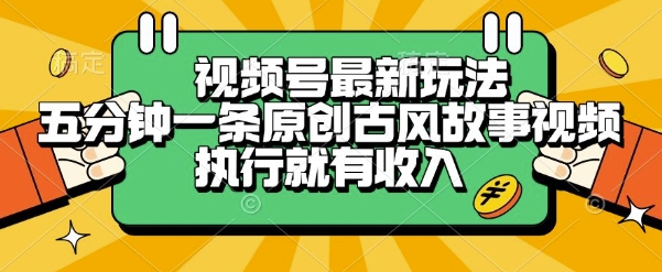 视频号最新玩法，五分钟一条原创古风故事类视频执行就有收入【揭秘】-源创极客