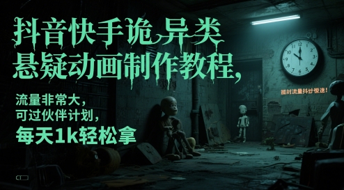 抖音快手诡异类悬疑动画制作教程，流量非常大，可过伙伴计划，每天1k轻松拿-源创极客