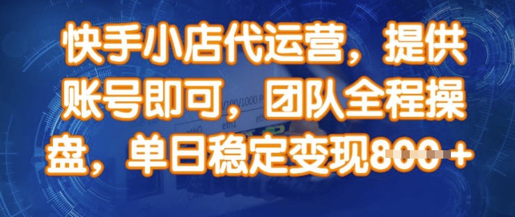 快手小店代运营，提供账号即可，团队全程操盘，单日稳定变现8张【揭秘】-源创极客