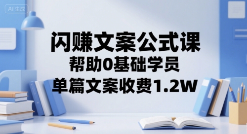 闪赚文案公式课，帮助0基础学员，单篇文案收费1.2W-源创极客