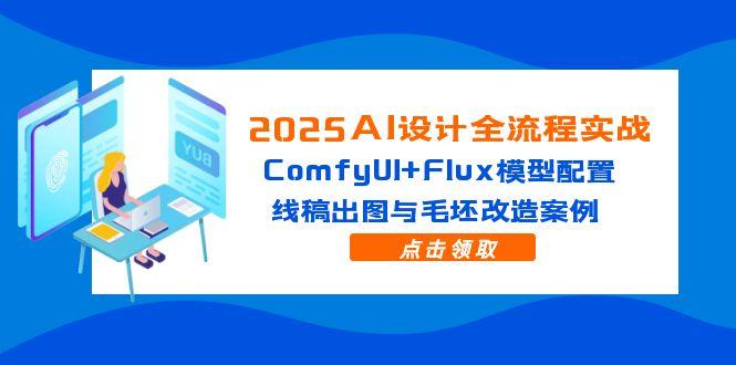 2025AI设计全流程实战：ComfyUI+Flux模型配置，线稿出图与毛坯改造案例-源创极客