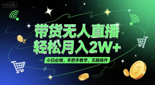 带货无人直播，轻松月入2W+，小白必做，手把手教学，无脑操作(附学习资料)-源创极客