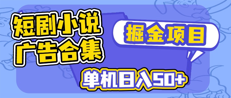 短剧小说合集广告掘金项目，单机日入50+-源创极客