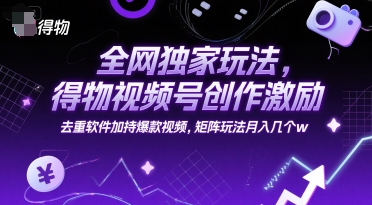 全网独家玩法，得物视频号创作激励 去重软件加持爆款视频，矩阵玩法月入几个w【揭秘】-源创极客