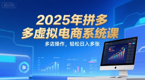 2025年拼多多虚拟电商系统课，多店操作，轻松日入多张-源创极客