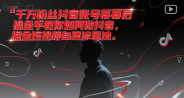 千万粉丝抖音账号幕后操盘手教你如何做抖音，掘金短视频自建流量池-源创极客