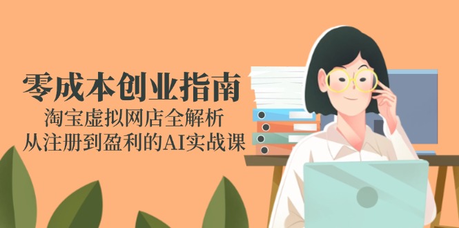 零成本创业指南：淘宝虚拟网店全解析，从注册到盈利的AI实战课-源创极客