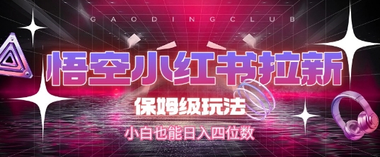 悟空小红书拉新，保姆级玩法，小白也能日入四位数-源创极客